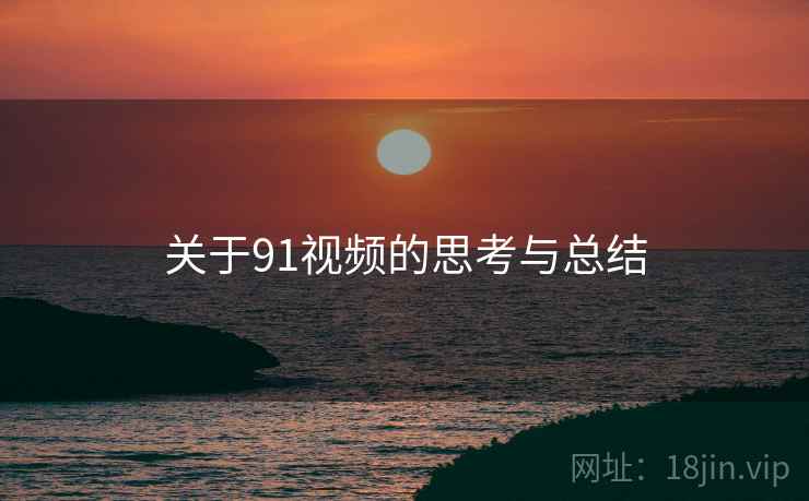 关于91视频的思考与总结