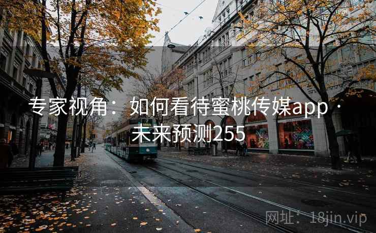 专家视角:如何看待蜜桃传媒app · 未来预测255